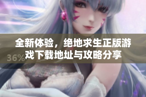 全新体验，绝地求生正版游戏下载地址与攻略分享
