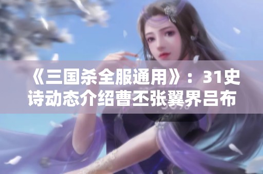 《三国杀全服通用》：31史诗动态介绍曹丕张翼界吕布与界貂的新玩法解析