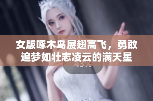 女版啄木鸟展翅高飞，勇敢追梦如壮志凌云的满天星