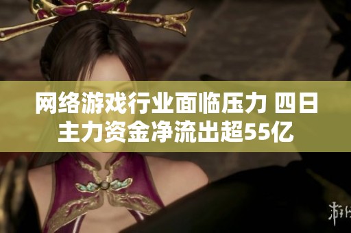 网络游戏行业面临压力 四日主力资金净流出超55亿