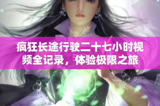 疯狂长途行驶二十七小时视频全记录，体验极限之旅