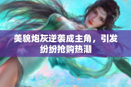 美貌炮灰逆袭成主角，引发纷纷抢购热潮