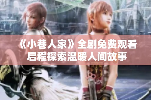 《小巷人家》全剧免费观看 启程探索温暖人间故事