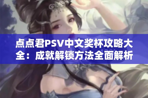 点点君PSV中文奖杯攻略大全：成就解锁方法全面解析