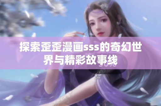 探索歪歪漫画sss的奇幻世界与精彩故事线