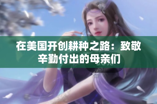 在美国开创耕种之路：致敬辛勤付出的母亲们