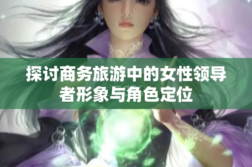 探讨商务旅游中的女性领导者形象与角色定位