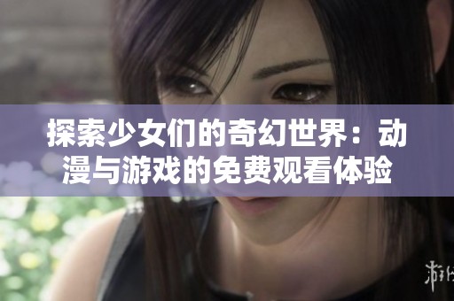探索少女们的奇幻世界：动漫与游戏的免费观看体验