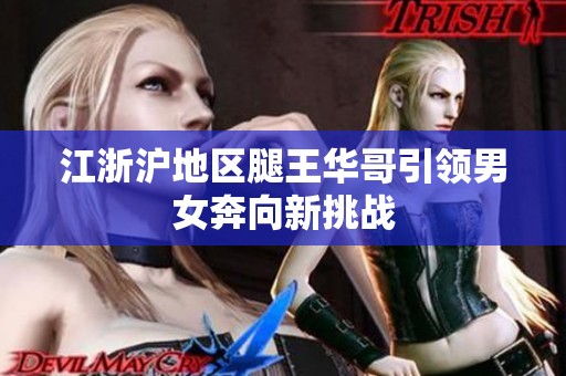 江浙沪地区腿王华哥引领男女奔向新挑战