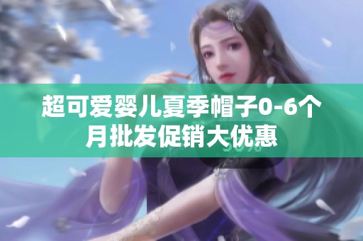 超可爱婴儿夏季帽子0-6个月批发促销大优惠