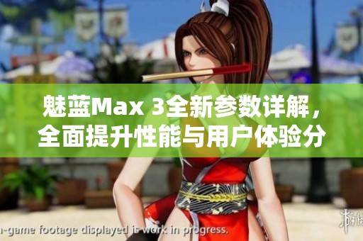 魅蓝Max 3全新参数详解，全面提升性能与用户体验分析