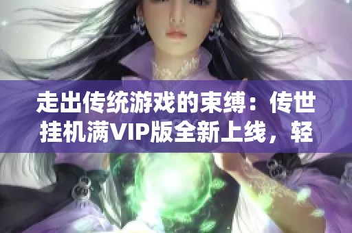 走出传统游戏的束缚：传世挂机满VIP版全新上线，轻松体验等你来挑战