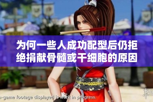 为何一些人成功配型后仍拒绝捐献骨髓或干细胞的原因解析