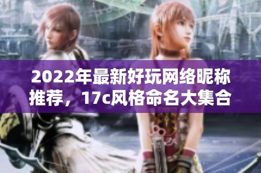 2022年最新好玩网络昵称推荐，17c风格命名大集合