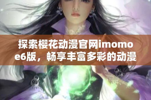 探索樱花动漫官网imomoe6版，畅享丰富多彩的动漫世界
