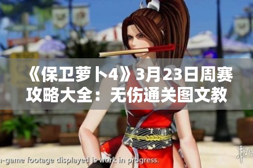 《保卫萝卜4》3月23日周赛攻略大全：无伤通关图文教程解析