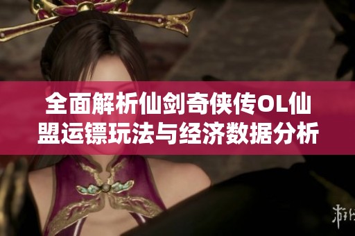 全面解析仙剑奇侠传OL仙盟运镖玩法与经济数据分析