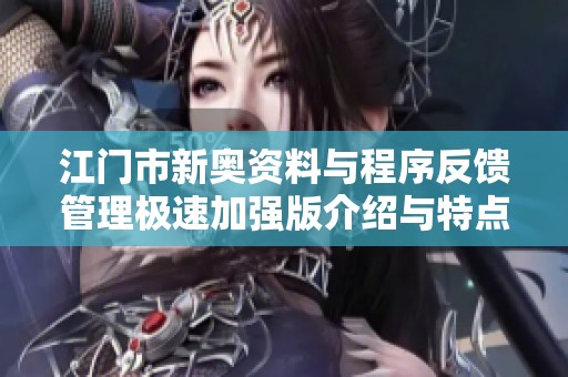 江门市新奥资料与程序反馈管理极速加强版介绍与特点分析