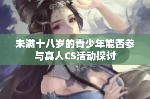 未满十八岁的青少年能否参与真人CS活动探讨