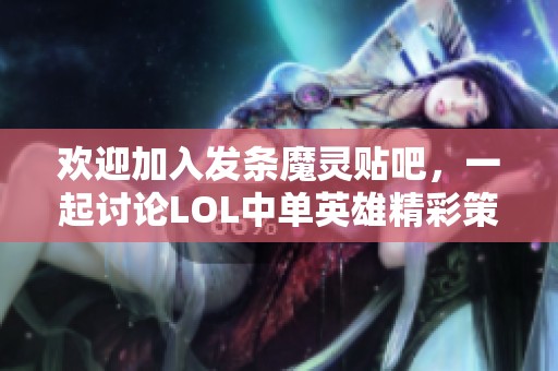 欢迎加入发条魔灵贴吧，一起讨论LOL中单英雄精彩策略