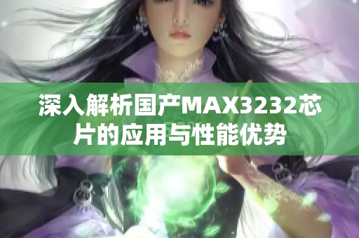 深入解析国产MAX3232芯片的应用与性能优势