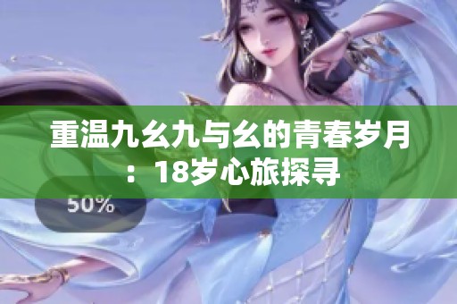 重温九幺九与幺的青春岁月：18岁心旅探寻