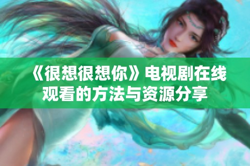 《很想很想你》电视剧在线观看的方法与资源分享