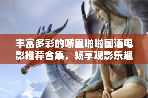 丰富多彩的噼里啪啦国语电影推荐合集，畅享观影乐趣