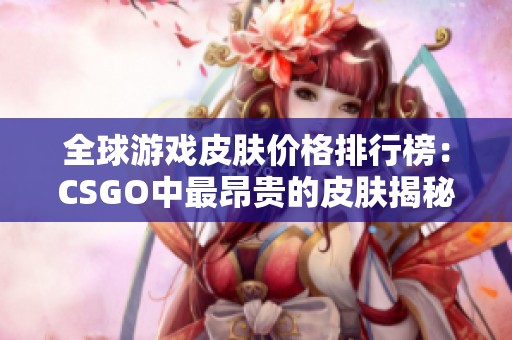 全球游戏皮肤价格排行榜：CSGO中最昂贵的皮肤揭秘