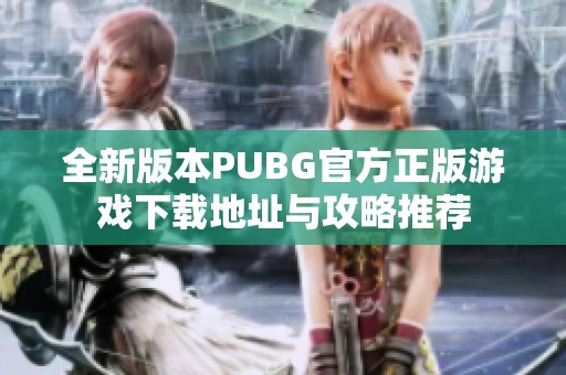 全新版本PUBG官方正版游戏下载地址与攻略推荐
