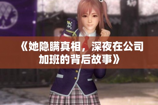 《她隐瞒真相，深夜在公司加班的背后故事》