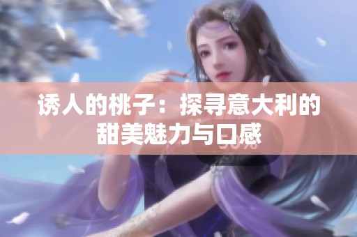 诱人的桃子：探寻意大利的甜美魅力与口感