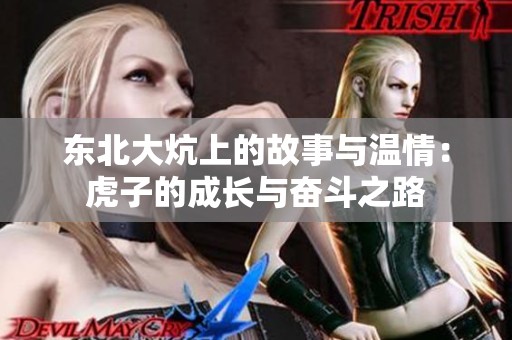 东北大炕上的故事与温情：虎子的成长与奋斗之路