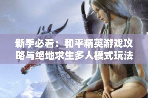 新手必看：和平精英游戏攻略与绝地求生多人模式玩法详解
