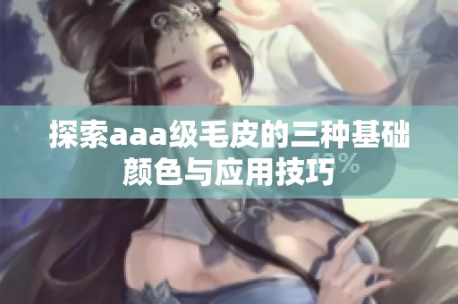 探索aaa级毛皮的三种基础颜色与应用技巧