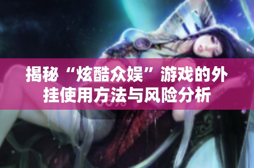 揭秘“炫酷众娱”游戏的外挂使用方法与风险分析