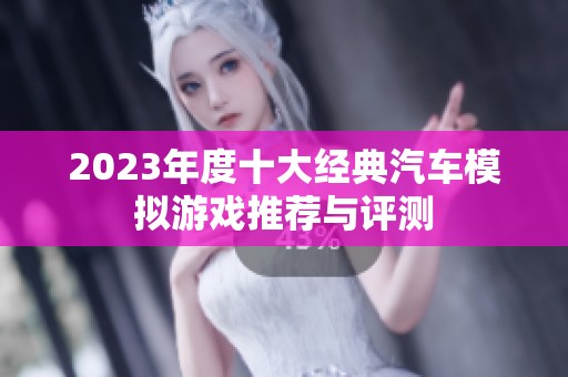 2023年度十大经典汽车模拟游戏推荐与评测