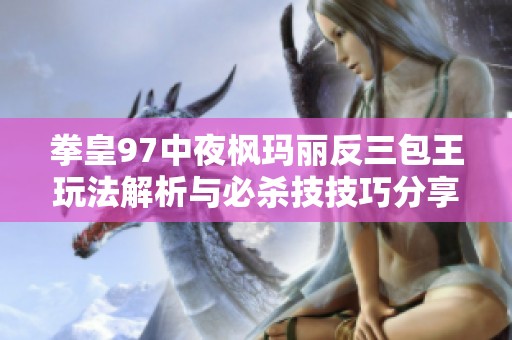 拳皇97中夜枫玛丽反三包王玩法解析与必杀技技巧分享