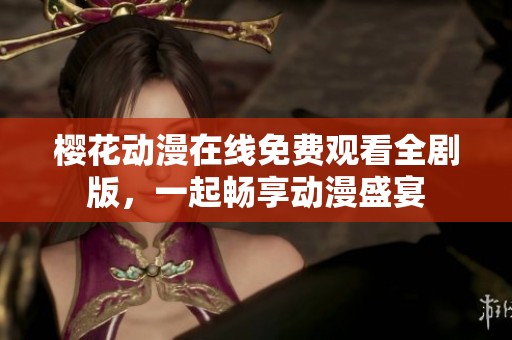 樱花动漫在线免费观看全剧版，一起畅享动漫盛宴