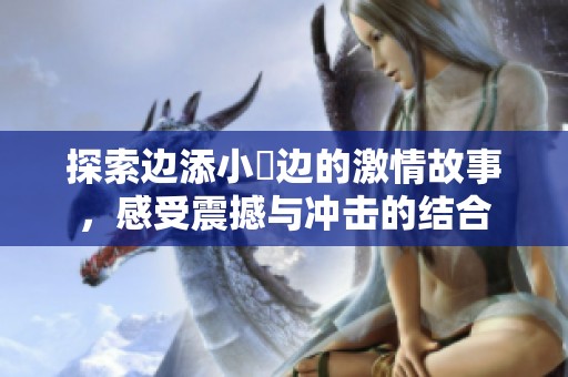 探索边添小泬边的激情故事，感受震撼与冲击的结合