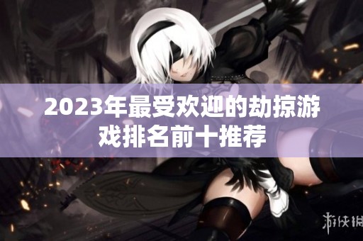 2023年最受欢迎的劫掠游戏排名前十推荐