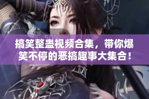 搞笑整蛊视频合集，带你爆笑不停的恶搞趣事大集合！