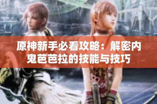 原神新手必看攻略：解密内鬼芭芭拉的技能与技巧