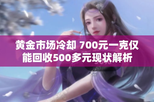 黄金市场冷却 700元一克仅能回收500多元现状解析
