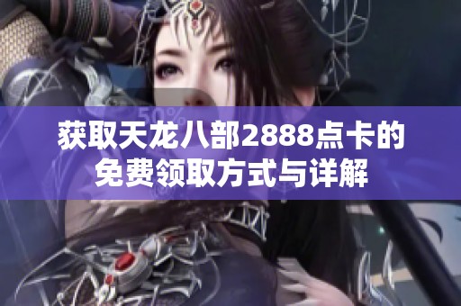 获取天龙八部2888点卡的免费领取方式与详解