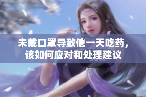未戴口罩导致他一天吃药，该如何应对和处理建议