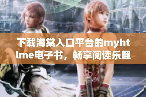 下载海棠入口平台的myhtlme电子书，畅享阅读乐趣