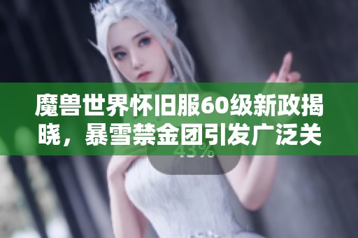 魔兽世界怀旧服60级新政揭晓，暴雪禁金团引发广泛关注