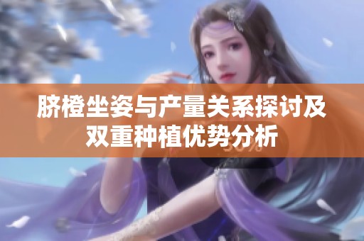 脐橙坐姿与产量关系探讨及双重种植优势分析