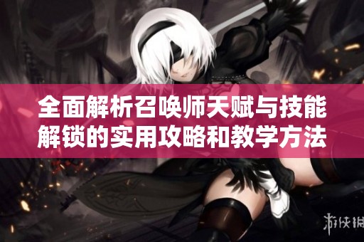 全面解析召唤师天赋与技能解锁的实用攻略和教学方法